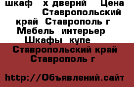 шкаф 3-х двернй  › Цена ­ 1 500 - Ставропольский край, Ставрополь г. Мебель, интерьер » Шкафы, купе   . Ставропольский край,Ставрополь г.